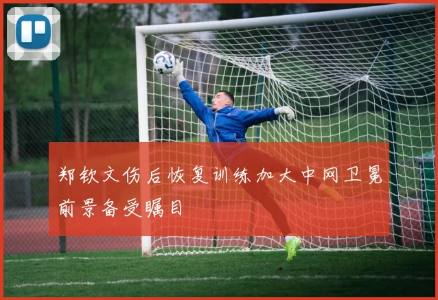 郑钦文伤后恢复训练加大中网卫冕前景备受瞩目