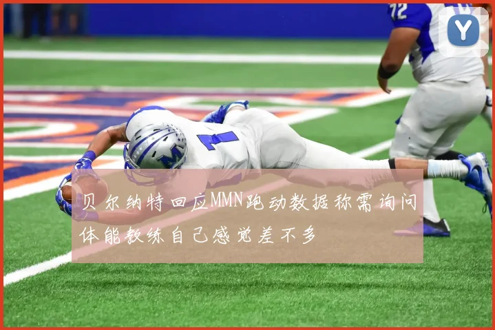 贝尔纳特回应MMN跑动数据称需询问体能教练自己感觉差不多
