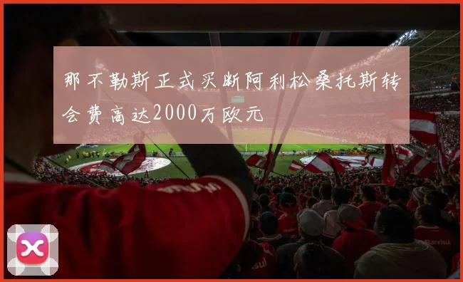 那不勒斯正式买断阿利松桑托斯转会费高达2000万欧元