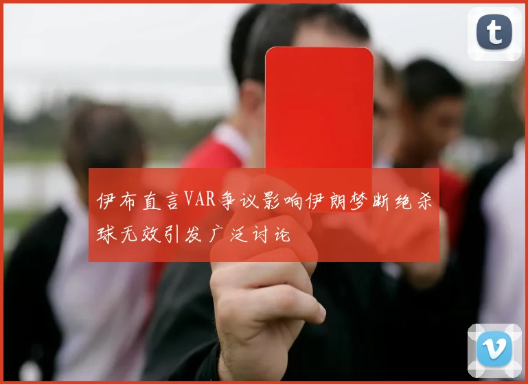 伊布直言VAR争议影响伊朗梦断绝杀球无效引发广泛讨论
