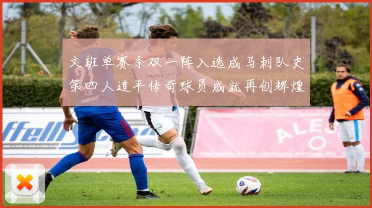 文班单赛季双一阵入选成马刺队史第四人追平传奇球员成就再创辉煌
