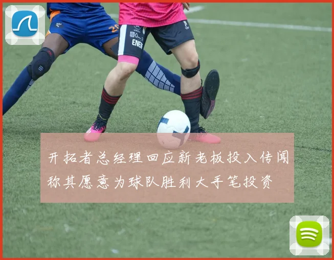 开拓者总经理回应新老板投入传闻称其愿意为球队胜利大手笔投资