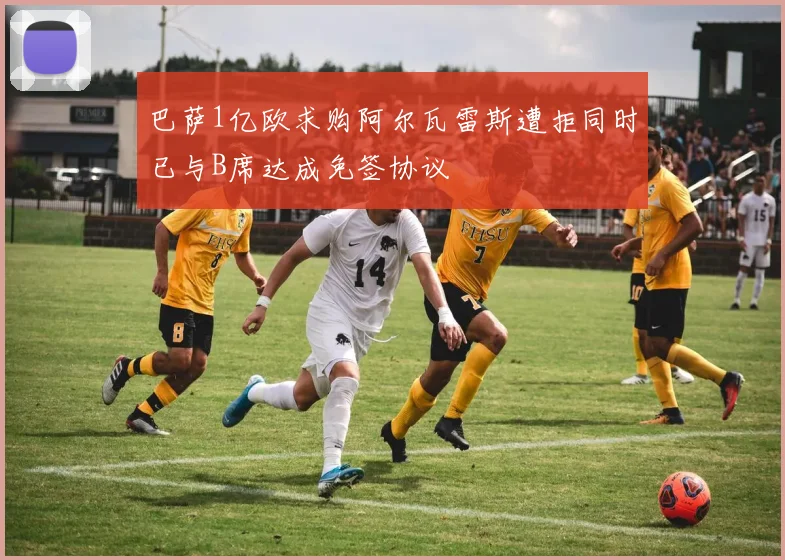 巴萨1亿欧求购阿尔瓦雷斯遭拒同时已与B席达成免签协议