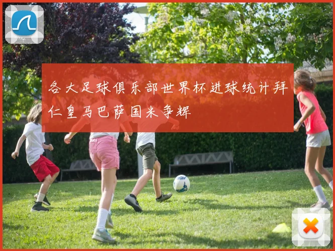 各大足球俱乐部世界杯进球统计拜仁皇马巴萨国米争辉