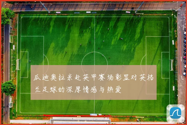 瓜迪奥拉亲赴英甲赛场彰显对英格兰足球的深厚情感与热爱