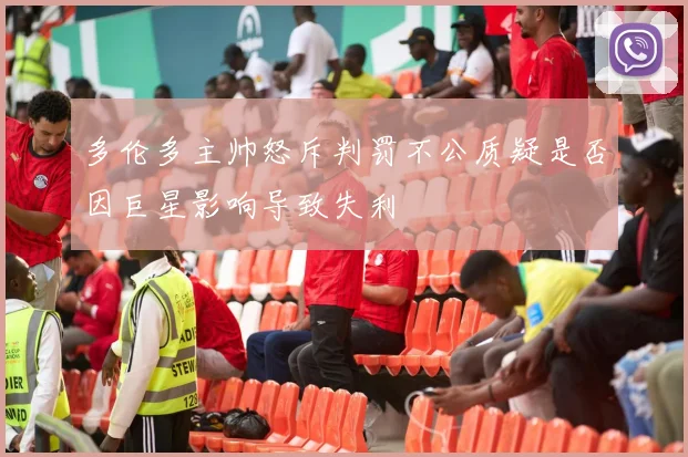 多伦多主帅怒斥判罚不公质疑是否因巨星影响导致失利