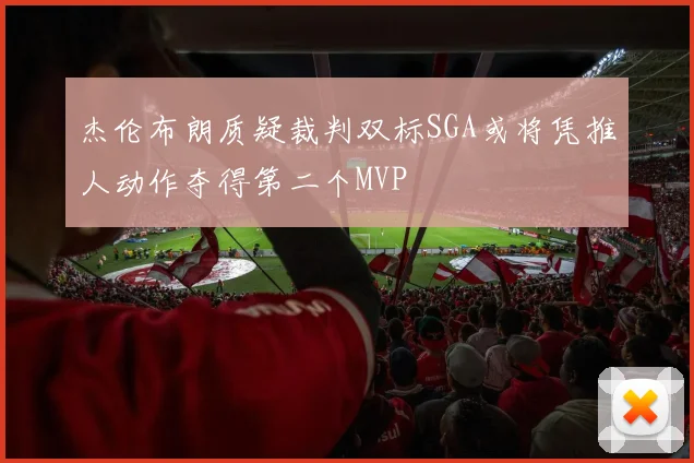杰伦布朗质疑裁判双标SGA或将凭推人动作夺得第二个MVP